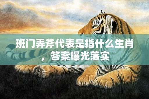 班门弄斧代表是指什么生肖，答案曝光落实