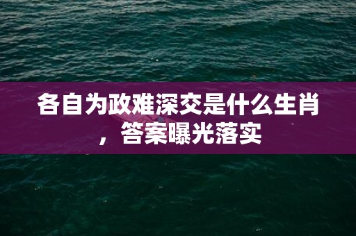 各自为政难深交是什么生肖，答案曝光落实