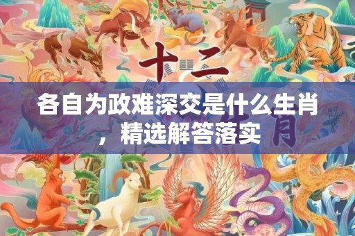 各自为政难深交是什么生肖，精选解答落实