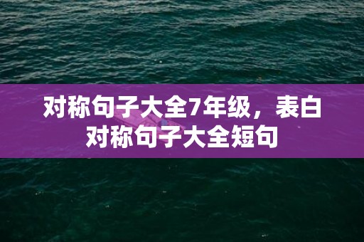 对称句子大全7年级，表白对称句子大全短句