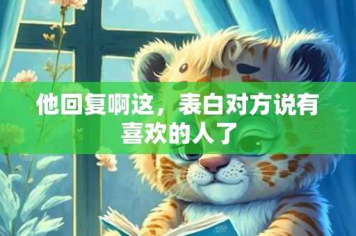 他回复啊这，表白对方说有喜欢的人了
