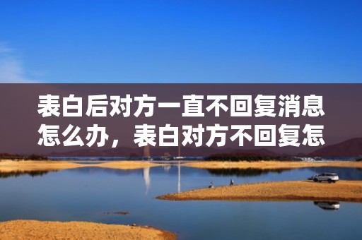 表白后对方一直不回复消息怎么办，表白对方不回复怎么办呢