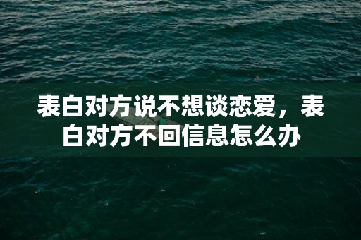 表白对方说不想谈恋爱，表白对方不回信息怎么办