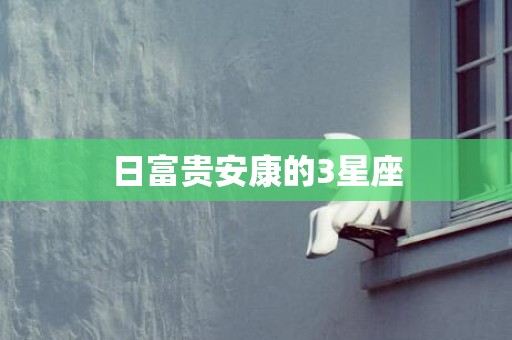 日富贵安康的3星座
