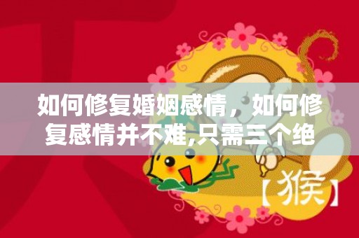 如何修复婚姻感情，如何修复感情并不难,只需三个绝招!
