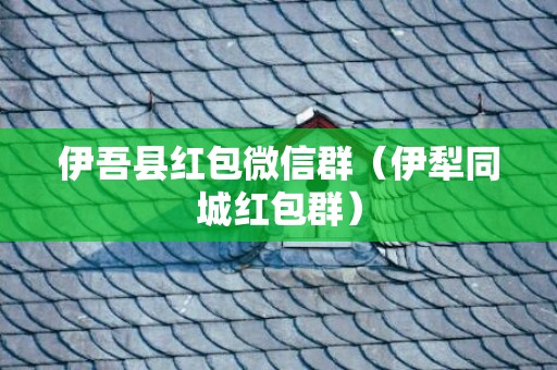 伊吾县红包微信群（伊犁同城红包群）