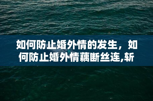 如何防止婚外情的发生，如何防止婚外情藕断丝连,斩断婚外情的最好方法有哪些
