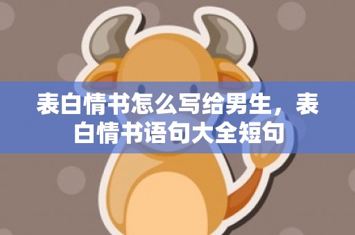 表白情书怎么写给男生，表白情书语句大全短句