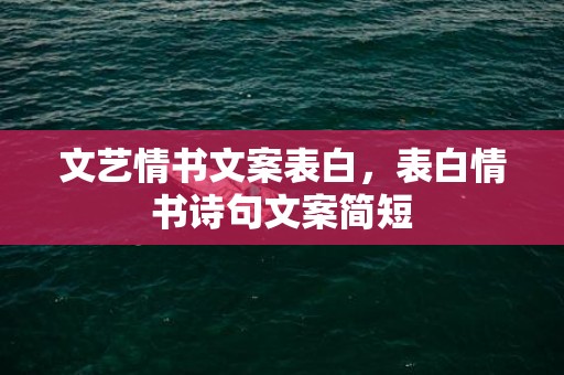 文艺情书文案表白，表白情书诗句文案简短