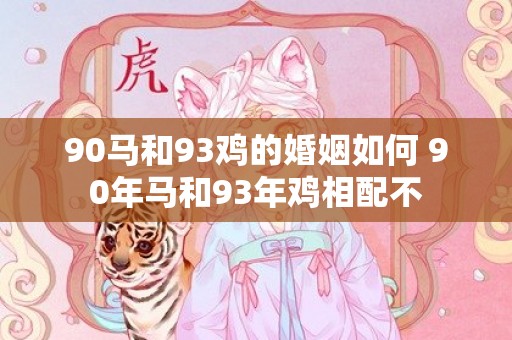 90马和93鸡的婚姻如何 90年马和93年鸡相配不