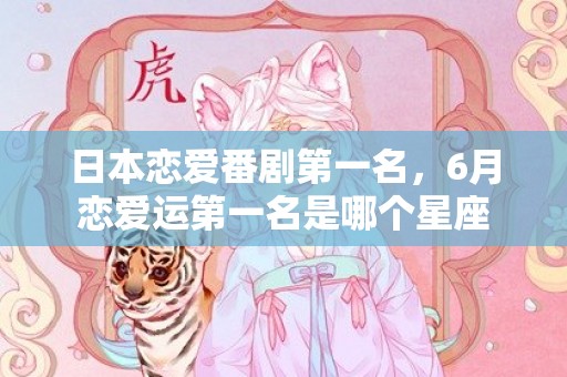 日本恋爱番剧第一名，6月恋爱运第一名是哪个星座
