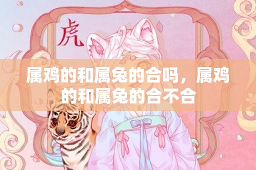 属鸡的和属兔的合吗，属鸡的和属兔的合不合