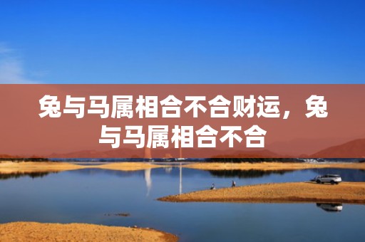 兔与马属相合不合财运，兔与马属相合不合
