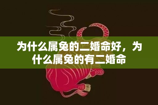 为什么属兔的二婚命好，为什么属兔的有二婚命
