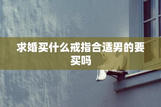 求婚买什么戒指合适男的要买吗