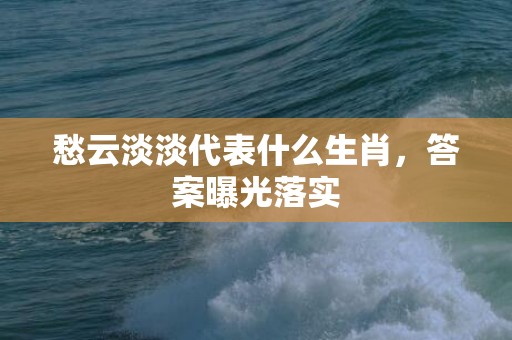 愁云淡淡代表什么生肖，答案曝光落实