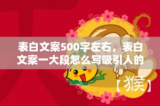 表白文案500字左右，表白文案一大段怎么写吸引人的话简短