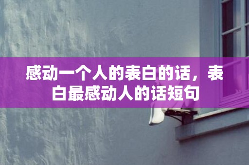 感动一个人的表白的话，表白最感动人的话短句