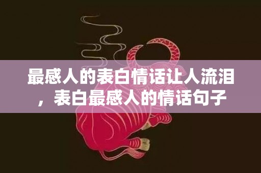 最感人的表白情话让人流泪，表白最感人的情话句子