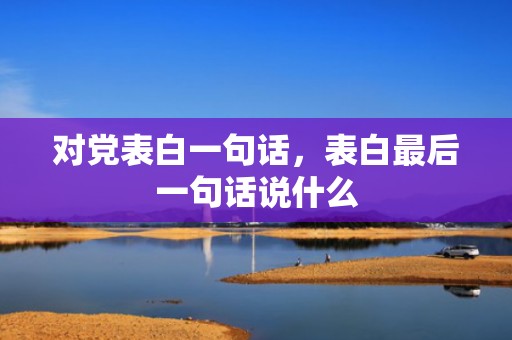 对党表白一句话，表白最后一句话说什么