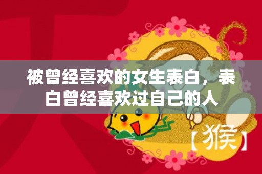 被曾经喜欢的女生表白，表白曾经喜欢过自己的人