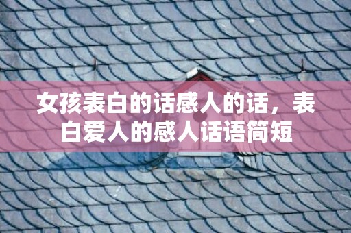女孩表白的话感人的话，表白爱人的感人话语简短