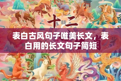 表白古风句子唯美长文，表白用的长文句子简短