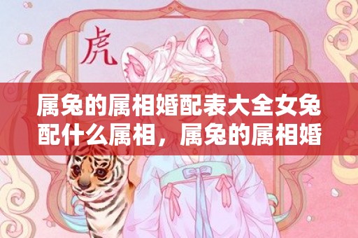 属兔的属相婚配表大全女兔配什么属相，属兔的属相婚配表