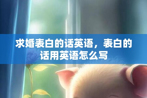 求婚表白的话英语，表白的话用英语怎么写