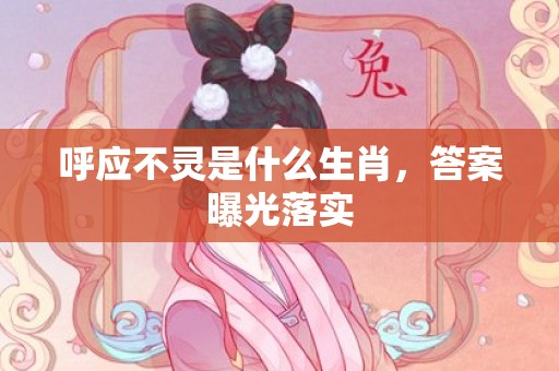 呼应不灵是什么生肖，答案曝光落实