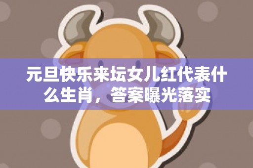 元旦快乐来坛女儿红代表什么生肖，答案曝光落实