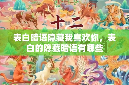 表白暗语隐藏我喜欢你，表白的隐藏暗语有哪些