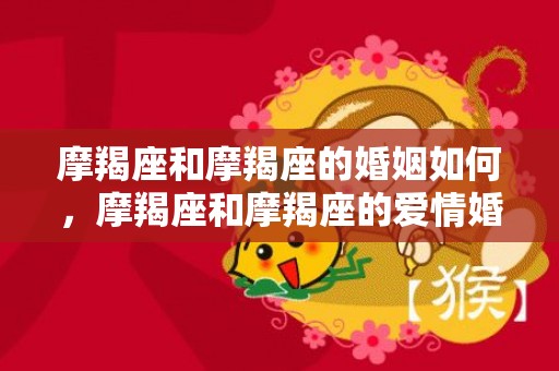 摩羯座和摩羯座的婚姻如何，摩羯座和摩羯座的爱情婚姻怎么样