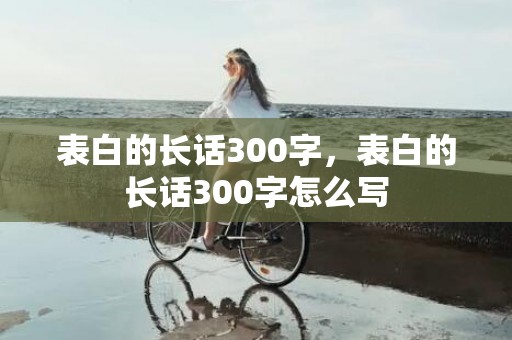表白的长话300字，表白的长话300字怎么写
