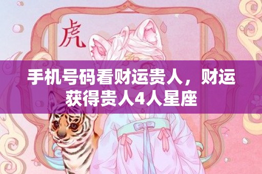 手机号码看财运贵人，财运获得贵人4人星座