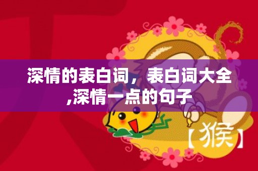 深情的表白词，表白词大全,深情一点的句子