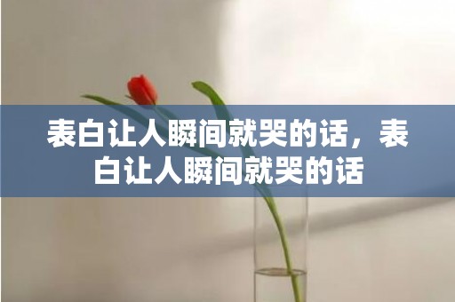表白让人瞬间就哭的话，表白让人瞬间就哭的话