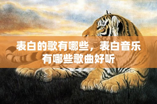 表白的歌有哪些，表白音乐有哪些歌曲好听