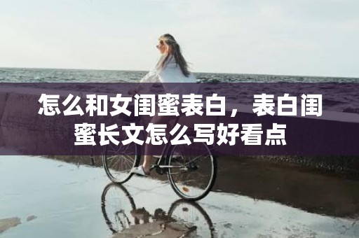 怎么和女闺蜜表白，表白闺蜜长文怎么写好看点