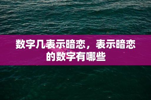 数字几表示暗恋，表示暗恋的数字有哪些