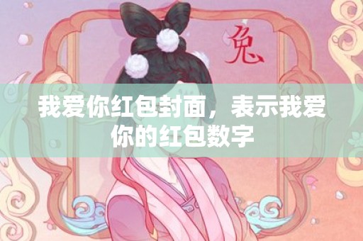 我爱你红包封面，表示我爱你的红包数字