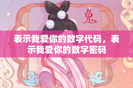 表示我爱你的数字代码，表示我爱你的数字密码