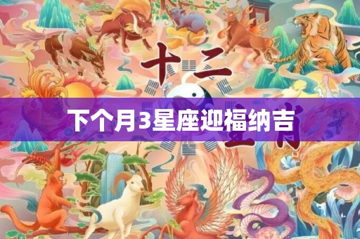 下个月3星座迎福纳吉