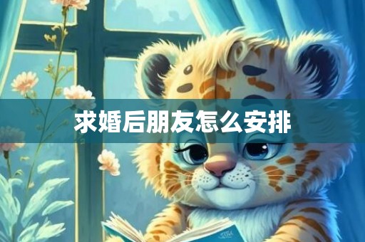 求婚后朋友怎么安排