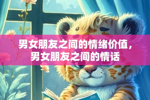 男女朋友之间的情绪价值，男女朋友之间的情话