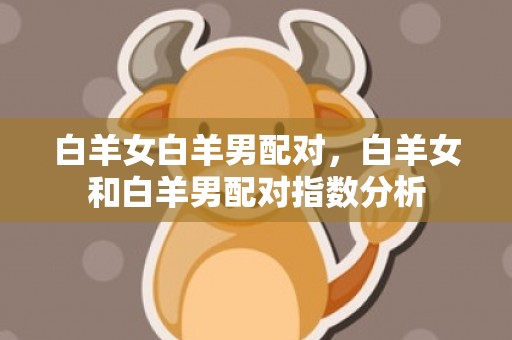 白羊女白羊男配对，白羊女和白羊男配对指数分析