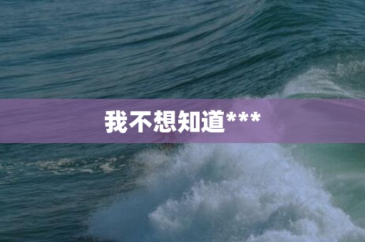 我不想知道***
