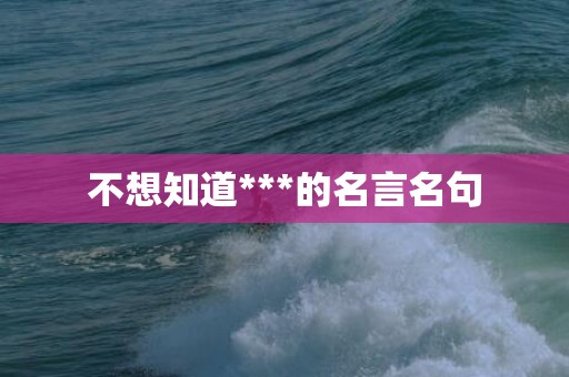 不想知道***的名言名句