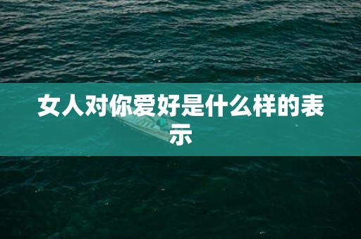 女人对你爱好是什么样的表示