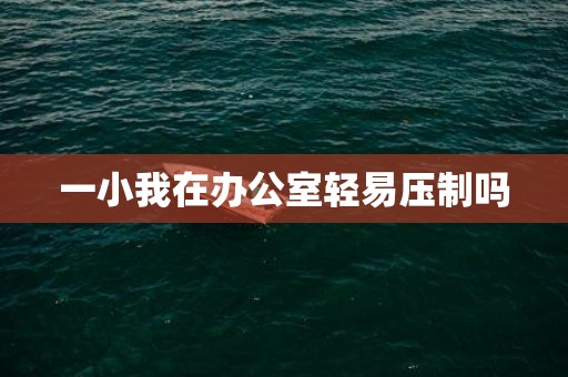 一小我在办公室轻易压制吗